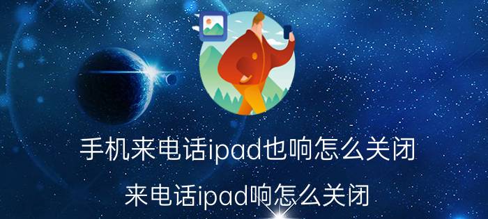 手机来电话ipad也响怎么关闭 来电话ipad响怎么关闭？